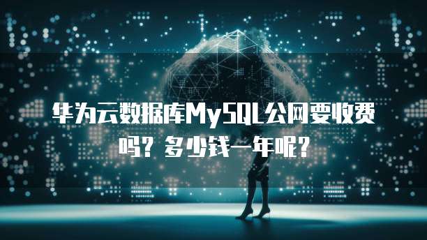 华为云数据库MySQL公网要收费吗?多少钱一年呢?