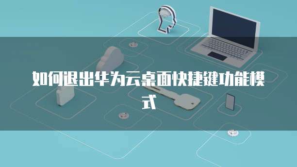 如何退出华为云桌面快捷键功能模式