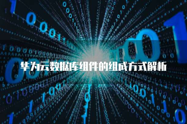 华为云数据库组件的组成方式解析