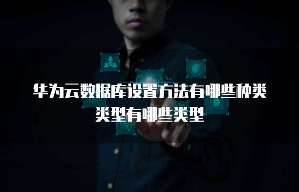 华为云数据库设置方法有哪些种类类型有哪些类型