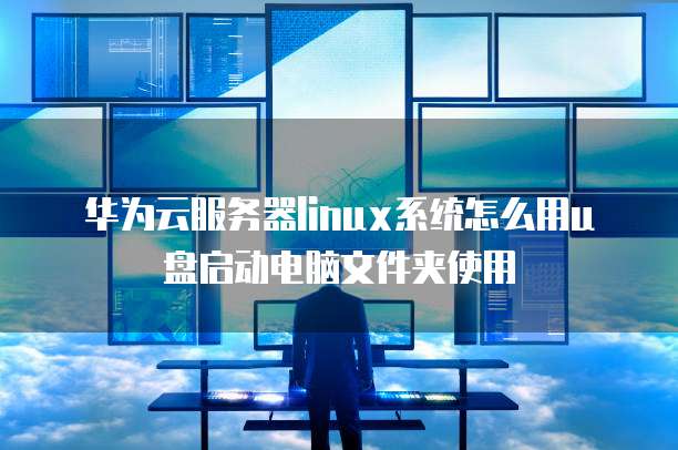 华为云服务器linux系统怎么用u盘启动电脑文件夹使用
