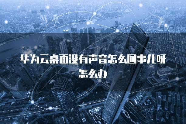 华为云桌面没有声音怎么回事儿呀怎么办