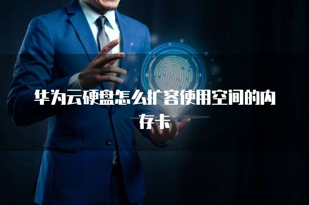 华为云硬盘怎么扩容使用空间的内存卡