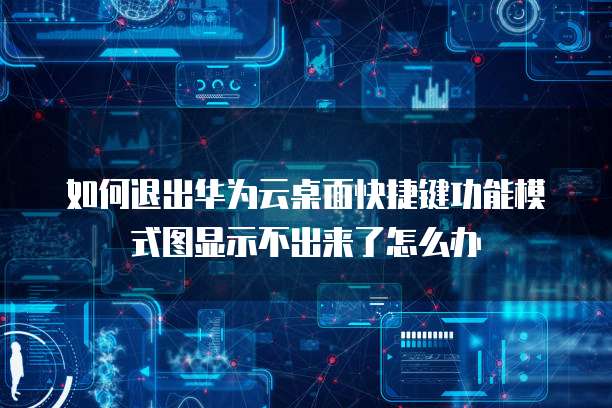 如何退出华为云桌面快捷键功能模式图显示不出来了怎么办