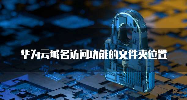 华为云域名访问功能的文件夹位置