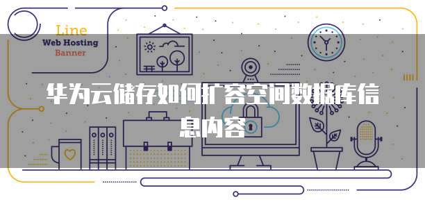 华为云储存如何扩容空间数据库信息内容