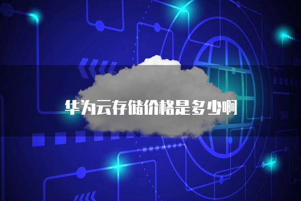 华为云存储价格是多少啊