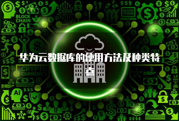 华为云数据库的使用方法及种类特点