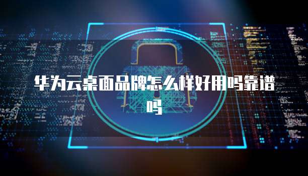 华为云桌面品牌怎么样好用吗靠谱吗