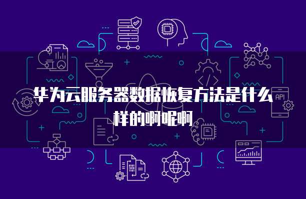 华为云服务器数据恢复方法是什么样的啊呢啊