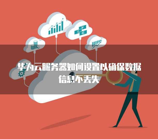 华为云服务器如何设置以确保数据信息不丢失