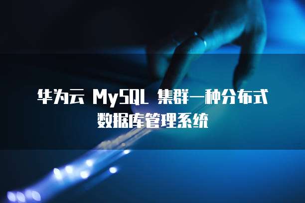 华为云 MySQL 集群一种分布式数据库管理系统