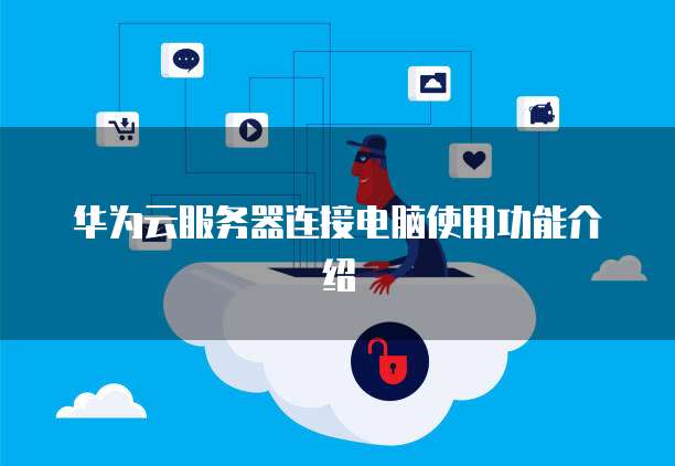 华为云服务器连接电脑使用功能介绍