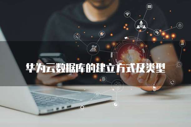 华为云数据库的建立方式及类型