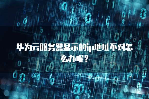 华为云服务器显示的ip地址不对怎么办呢?
