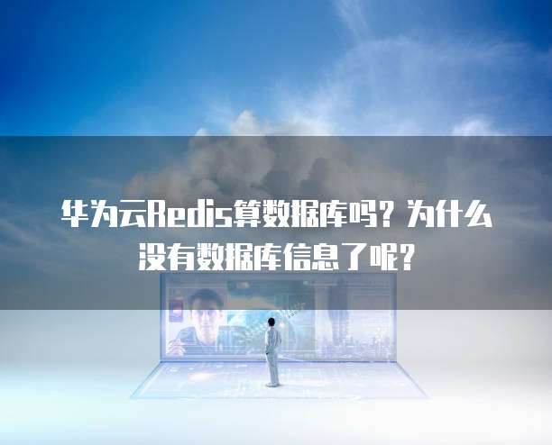 华为云Redis算数据库吗?为什么没有数据库信息了呢?