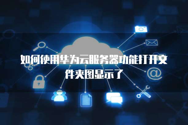 如何使用华为云服务器功能打开文件夹图显示了
