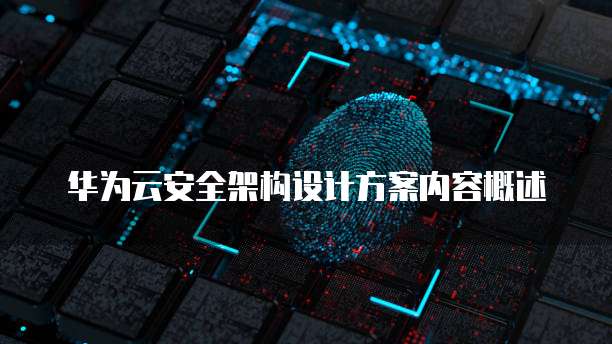 华为云安全架构设计方案内容概述