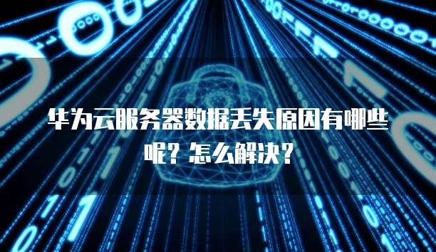 华为云服务器数据丢失原因有哪些呢?怎么解决?