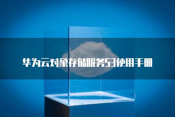 华为云对象存储服务S3使用手册