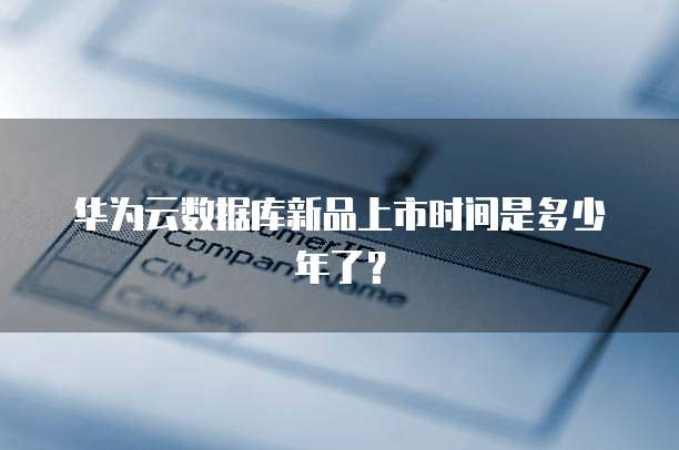 华为云数据库新品上市时间是多少年了？