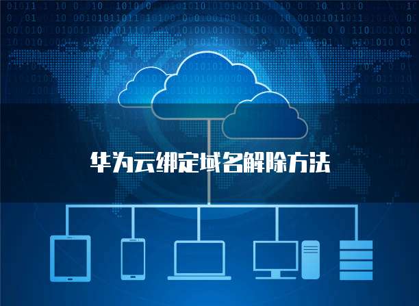 华为云绑定域名解除方法