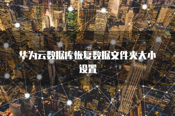 华为云数据库恢复数据文件夹大小设置