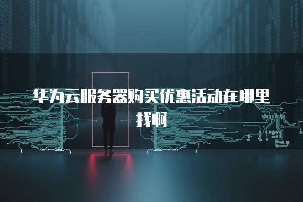 华为云服务器购买优惠活动在哪里找啊