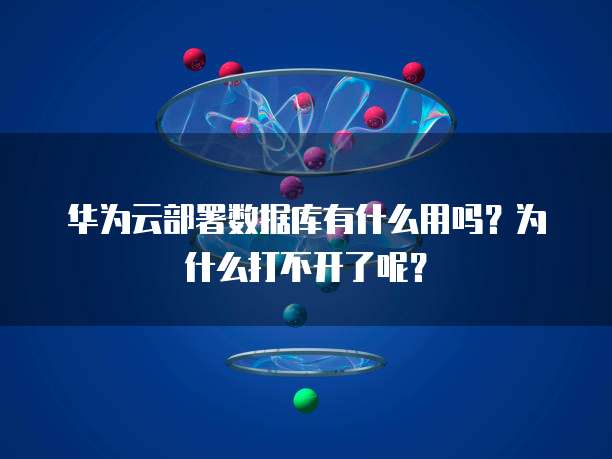 华为云部署数据库有什么用吗?为什么打不开了呢?
