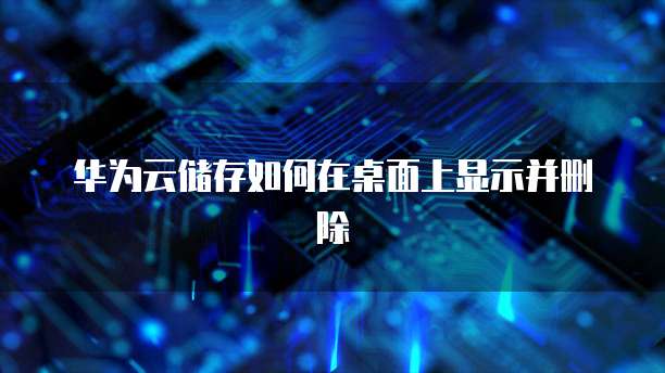 华为云储存如何在桌面上显示并删除