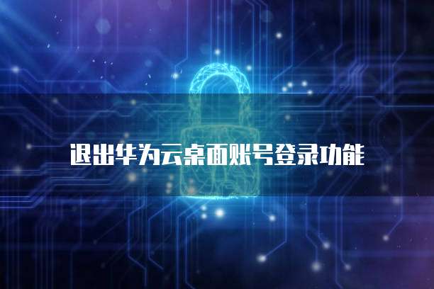 退出华为云桌面账号登录功能