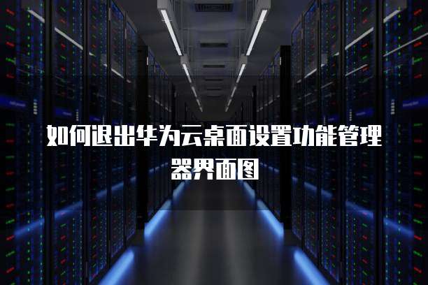 如何退出华为云桌面设置功能管理器界面图