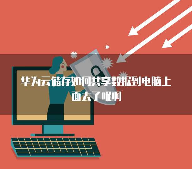 华为云储存如何共享数据到电脑上面去了呢啊