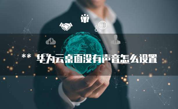 华为云桌面没有声音怎么设置