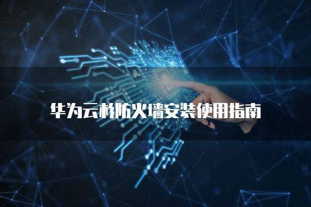 华为云杉防火墙安装使用指南