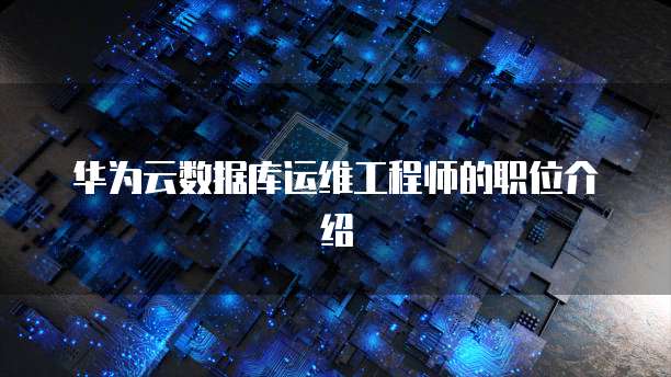 华为云数据库运维工程师的职位介绍