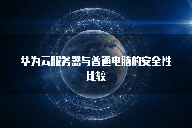 华为云服务器与普通电脑的安全性比较