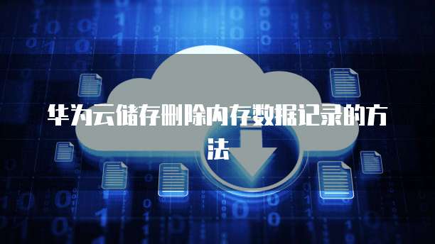华为云储存删除内存数据记录的方法