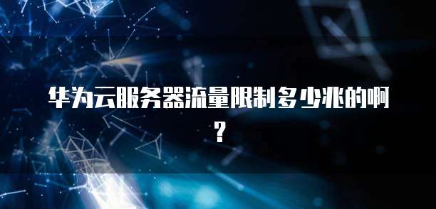 华为云服务器流量限制多少兆的啊?