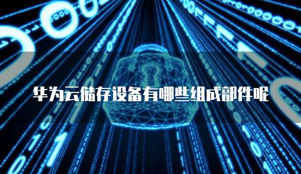 华为云储存设备有哪些组成部件呢