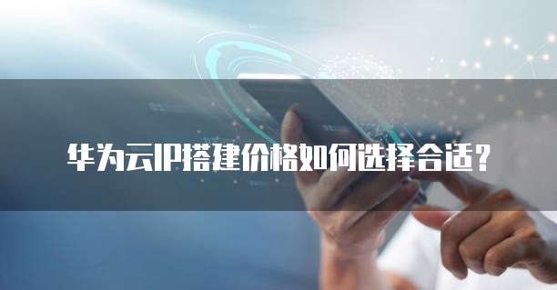 华为云IP搭建价格如何选择合适?