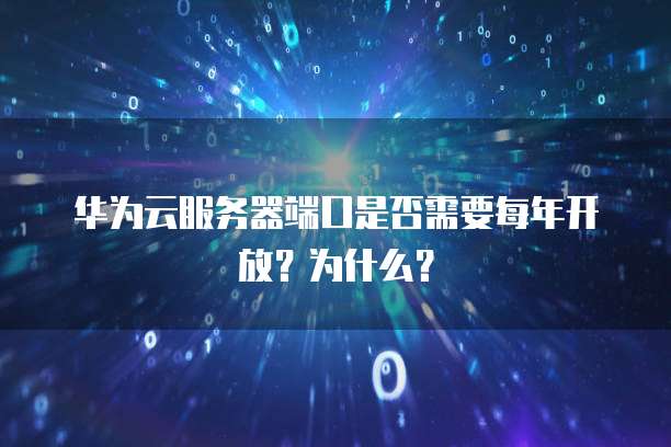 华为云服务器端口是否需要每年开放?为什么?