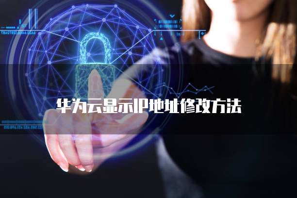华为云显示IP地址修改方法