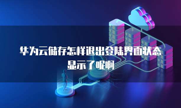 华为云储存怎样退出登陆界面状态显示了呢啊
