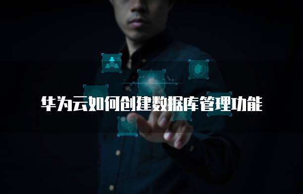 华为云如何创建数据库管理功能