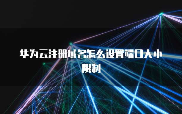 华为云注册域名怎么设置端口大小限制