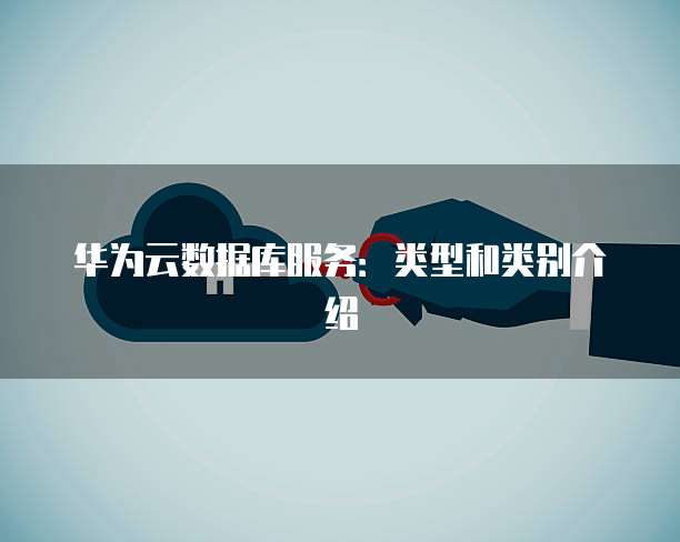 华为云数据库服务:类型和类别介绍