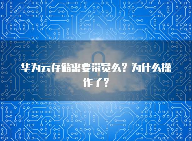 华为云存储需要带宽么?为什么操作了?