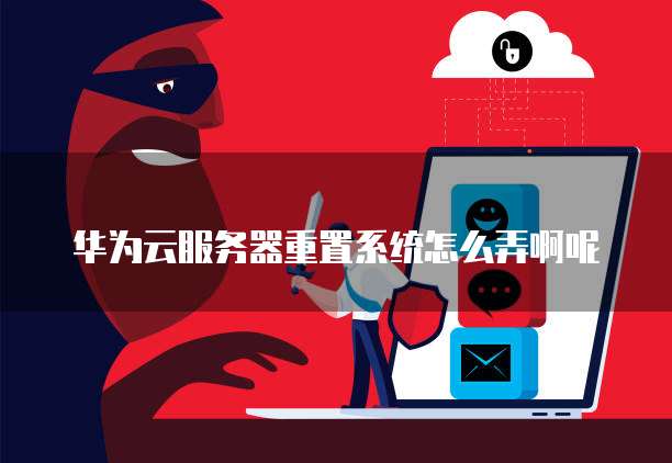 华为云服务器重置系统怎么弄啊呢