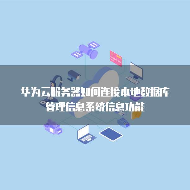 华为云服务器如何连接本地数据库管理信息系统信息功能